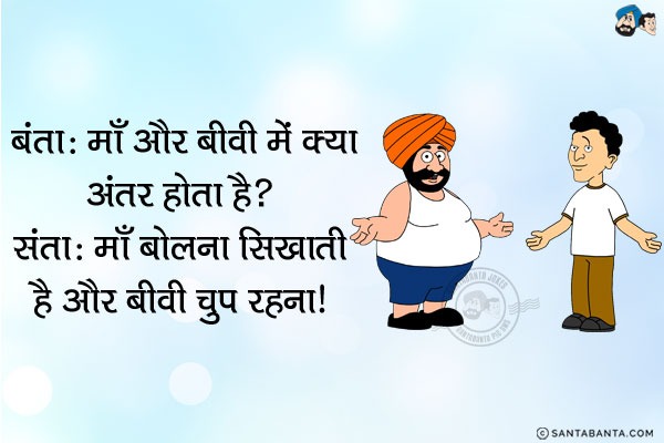 बंता: माँ और बीवी में क्या अंतर होता है?<br/>
संता: माँ बोलना सिखाती है और बीवी चुप रहना।