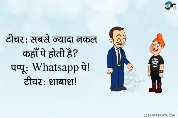 टीचर: सबसे ज्यादा नक़ल कहाँ पे होती है?<br/>
पप्पू: WhatsApp पे।<br/>
टीचर:शाबाश!