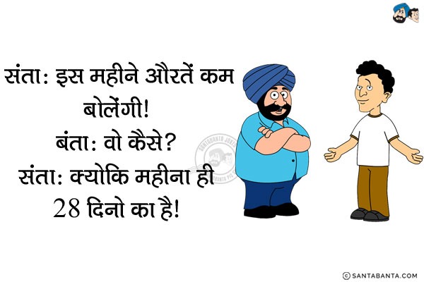 संता: इस महीने औरतें कम बोलेंगीं।<br/>
बंता: वो कैसे?<br/>
संता: क्योंकि महीना ही 28 दिनों का है।