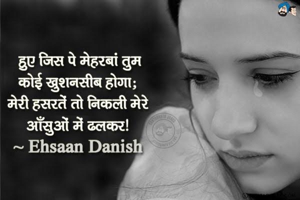 हुए जिस पे मेहरबां तुम कोई खुशनसीब होगा;<br/>
मेरी हसरतें तो निकली मेरे आँसुओं में ढलकर।