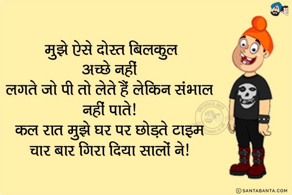 मुझे ऐसे दोस्त बिलकुल अच्छे नहीं लगते जो पी तो लेते हैं लेकिन संभाल नहीं पाते।<br/>
कल रात मुझे घर पर छोड़ते टाइम चार बार गिरा दिया सालों ने।