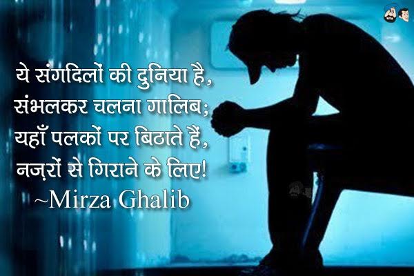 ये संगदिलों की दुनिया है,संभलकर चलना गालिब;<br/>
यहाँ पलकों पर बिठाते हैं, नजरों से गिराने के लिए।