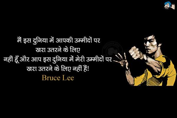 मैं इस दुनिया में आपकी उम्मीदों पर खरा उतरने के लिए नहीं हूँ और आप इस दुनिया में मेरी उम्मीदों पर खरा उतरने के लिए नहीं हैं।