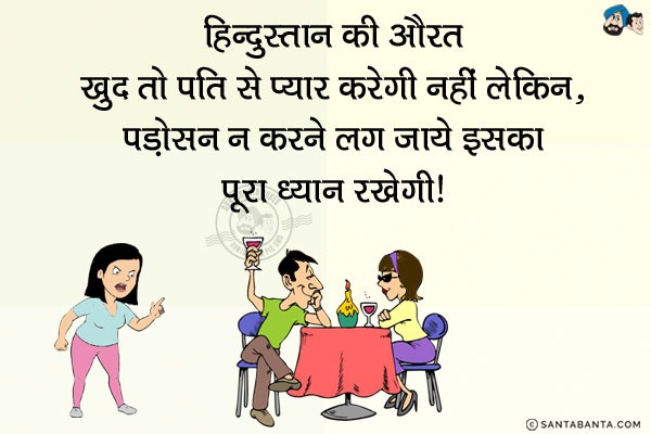 हिन्दुस्तान की औरत खुद तो पति से प्यार करेगी नहीं लेकिन...<br/>
पड़ोसन न करने लग जाये इसका पूरा ध्यान रखेगी।