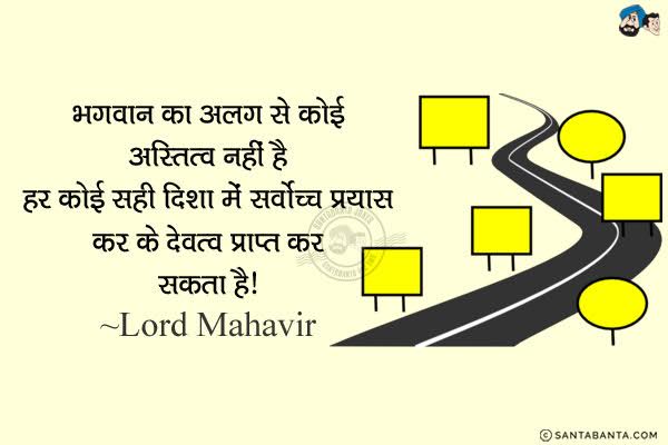 भगवान् का अलग से कोई अस्तित्व नहीं है . हर कोई सही दिशा में सर्वोच्च प्रयास कर के देवत्त्व प्राप्त कर सकता है!