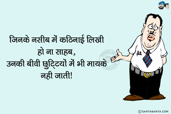 जिनके नसीब में कठिनाई लिखी हो ना साहब,<br/>
'उनकी बीवी छुट्टियों में भी मायक़े नही जाती'।