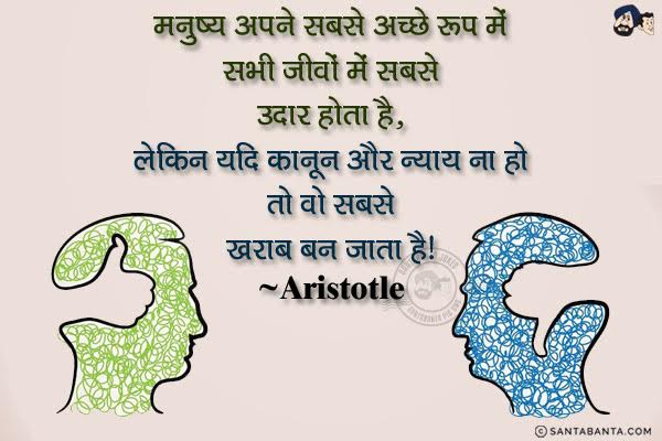 मनुष्य अपने सबसे अच्छे रूप में सभी जीवों में सबसे उदार होता है, लेकिन यदि क़ानून और न्याय ना हों तो वो सबसे खराब बन जाता है।