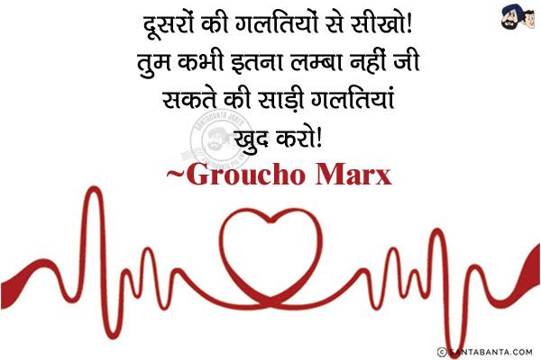 दूसरों की गलतियों से सीखो। तुम कभी इतना लम्बा नहीं जी सकते की साड़ी गलतियां खुद करो।