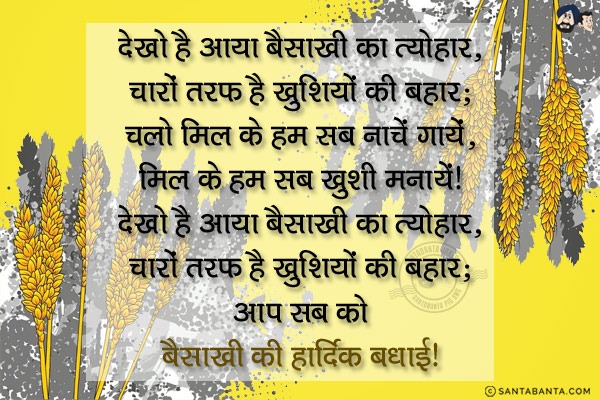 देखो है आया बैसाखी का त्यौहार, चारों तरफ है खुशियों की बहार;<br/>
चलो मिल के हम सब नाचें गायें, मिल के हम सब ख़ुशी मनायें!<br/>
देखो है आया बैसाखी का त्यौहार, चारों तरफ है खुशियों की बहार;<br/>
आप सब को बैसाखी की हार्दिक बधाई!