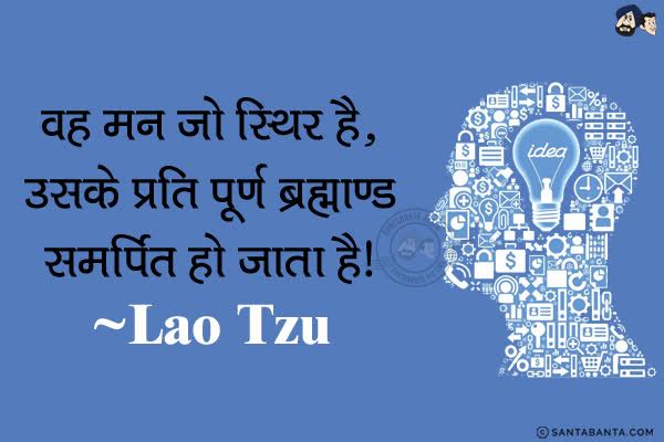 वह मन जो स्थिर है , उसके प्रति पूर्ण ब्रह्माण्ड समर्पित हो जाता है।