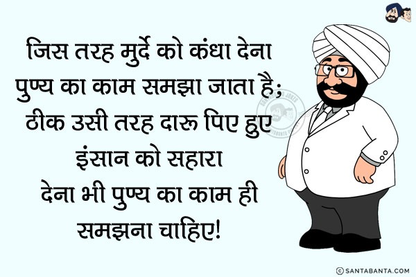 जिस तरह मुर्दे को कंधा देना पुण्य का काम समझता जाता है;<br/>
‪ठीक उसी तरह दारू पिए हुए इंसान को सहारा देना भी पुण्य का काम ही समझना चाहिए।