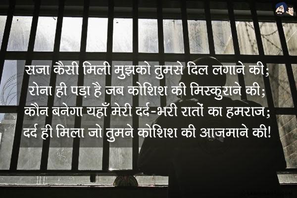 सजा कैसी मिली मुझको तुमसे दिल लगाने की;<br/>
रोना ही पड़ा है जब कोशिश की मुस्कुराने की;<br/>
कौन बनेगा यहाँ मेरी दर्द-भरी रातों का हमराज;<br/>
दर्द ही मिला जो तुमने कोशिश की आजमाने की।