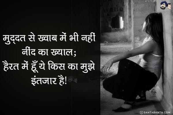 मुद्दत से ख्वाब में भी नहीं नींद का ख्याल;<br/>
हैरत में हूँ ये किस का मुझे इंतज़ार है।