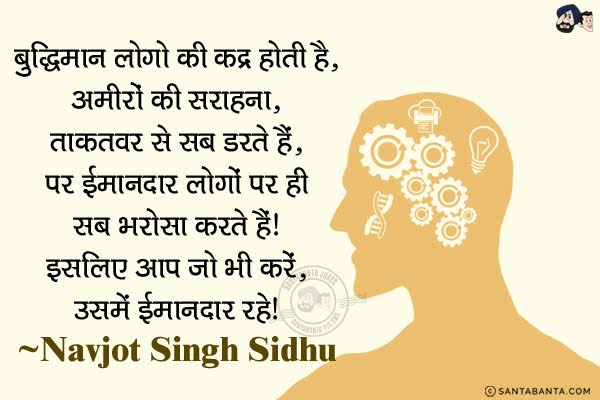 बुद्धिमान लोगों की कद्र होती है, अमीरों की सराहना, ताकतवर से सब डरते हैं, पर ईमानदार लोगों पर ही सब भरोसा करते हैं। इसलिए आप जो भी करें, उसमें ईमानदार रहे।