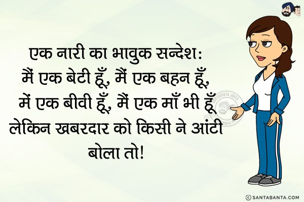 एक नारी का भावुक सन्देश:<br/>
मैं एक बेटी हूँ, मैं एक बहन हूँ, मैं एक बीवी हूँ, मैं एक माँ भी हूँ लेकिन...<br/>
खबरदार जो किसी ने आंटी बोला तो।