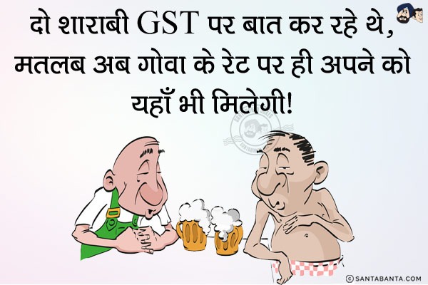 दो शराबी  GST पर बात कर रहे थे...<br/>
मतलब अब गोवा के रेट पर ही अपने को यहाँ भी मिलेगी।