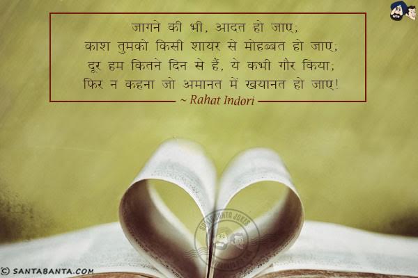 जागने की भी, जगाने की भी, आदत हो जाए;<br/>
काश तुझको किसी शायर से मोहब्बत हो जाए;<br/>
दूर हम कितने दिन से हैं, ये कभी गौर किया;<br/>
फिर न कहना जो अमानत में खयानत हो जाए।