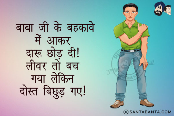 बाबा जी के बहकावे में आकर दारु छोड़ दी।<br/>
लीवर तो बच गया लेकिन दोस्त बिछुड़ गए।