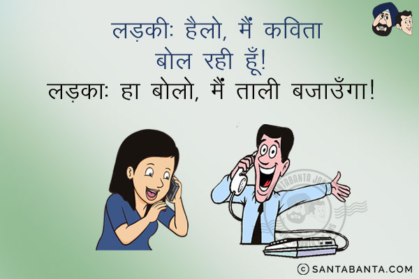 लड़की: हैलो मैं कविता बोल रही हूँ।<br />
लड़का: हाँ बोलो, मैं ताली बजाऊँगा।