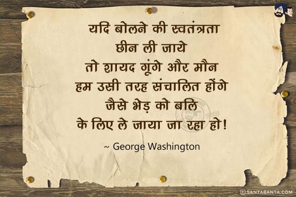 यदि बोलने की स्वतंत्रता छीन ली जाये तो शायद गूंगे और मौन हम उसी तरह संचालित होंगे जैसे भेड़ को बलि के लिए ले जाया जा रहा हो।