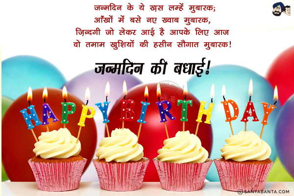 जन्मदिन के ये ख़ास लम्हें मुबारक;<br/>
आँखों में बसे नए ख्वाब मुबारक;<br/>
ज़िन्दगी जो लेकर आई है आपके लिए आज,<br/>
वो तमाम खुशियों की हसीन सौगात मुबारक।<br/>
जन्मदिन की बधाई!