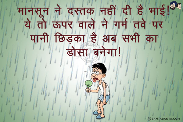 मानसून ने दस्तक नहीं दी है भाई!<br/>
ये तो ऊपर वाले ने गरम तवे पर पानी छिड़का है अब सभी का डोसा बनेगा।