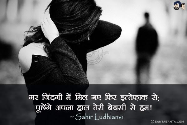 गर जिंदगी में मिल गए फिर इत्तेफ़ाक़ से;<br/>
पूछेंगे अपना हाल तेरी बेबसी से हम।