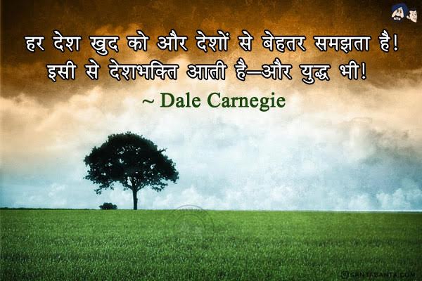 हर देश खुद को और देशों से बेहतर समझता है। इसी से देशभक्ति आती है - और युद्ध भी।