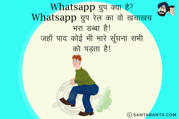 WhatsApp ग्रुप क्या है?
WhatsApp ग्रुप रेल का वो खचाखच भरा डिब्बा है। जहाँ पाद कोई भी मारे सूंघना सभी को पड़ता है।