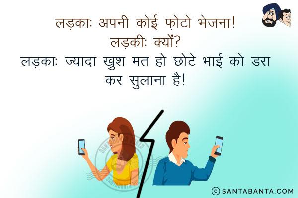 लड़का: अपनी फोटो भेजना।<br/>
लड़की: क्यों?<br/>
लड़का: ज्यादा खुश मत हो, छोटे भाई को डरा के सुलाना है।