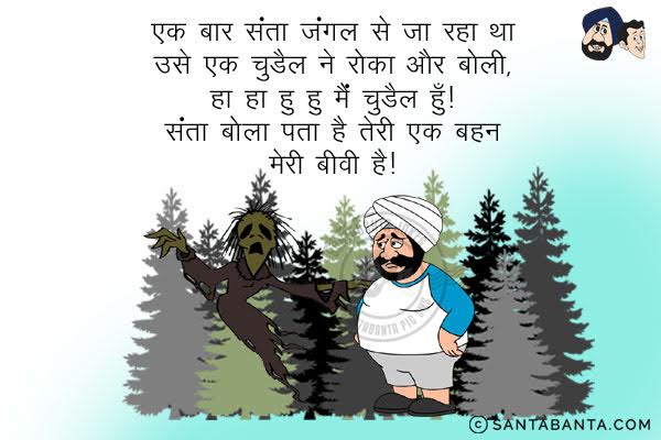 एक बार संता जंगल से जा रहा था, उसे एक चुड़ैल ने रोका और बोली,<br/>
`हा हा हु हु मैं चुड़ैल हूँ।`<br/>
संता बोला, `पता है तेरी एक बहन मेरी बीवी है।`