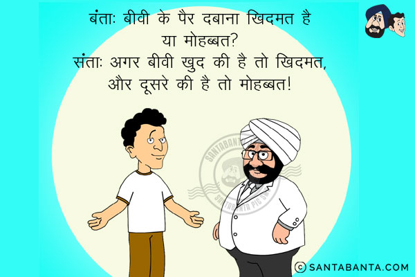 बंता: बीवी के पैर दबाना खिदमत है या मोहब्बत?<br/>
संता: अगर बीवी खुद की है तो खिदमत, और दूसरे की है तो मोहब्बत।