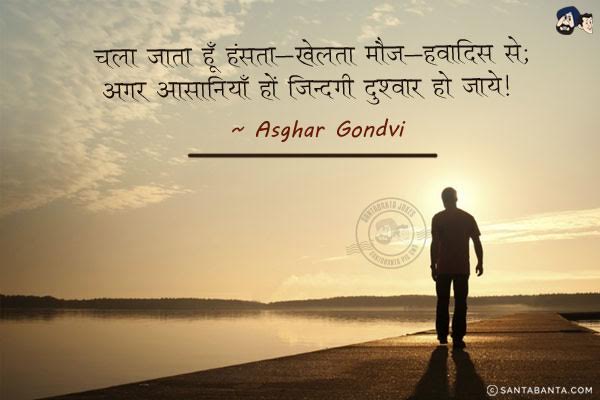 चला जाता हूँ हँसता-खेलता मौजे-हवादिस से;<br/>
अगर आसानियाँ हों जिन्दगी दुश्वार हो जाये|