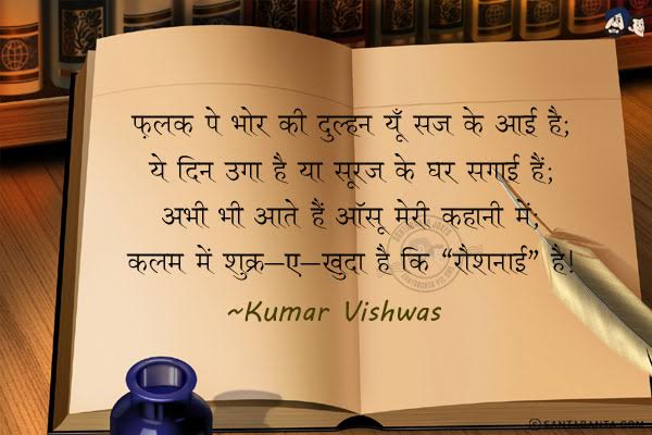 फ़लक पे भोर की दुल्हन यूँ सज के आई है;<br/>
ये दिन उगा है या सूरज के घर सगाई है;<br/>
अभी भी आते हैं आँसू मेरी कहानी में;<br/>
कलम में शुक्र-ए- खुदा है कि 'रौशनाई' है|