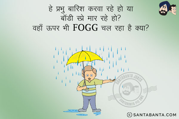 हे प्रभु बारिश करवा रहे हो या बॉडी स्प्रे मार रहे हो?<br/>
वहाँ ऊपर भी Fogg चल रहा है क्या?