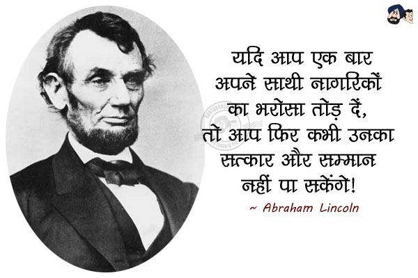 यदि आप एक बार अपने साथी नागरिकों का भरोसा तोड़ दें, तो आप फिर कभी  उनका सत्कार और सम्मान नहीं पा सकेंगे।