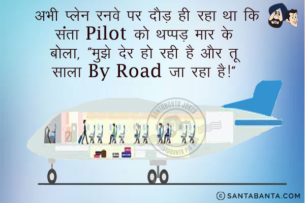 अभी प्लेन रनवे पर दौड़ ही रहा था कि संता Pilot को थप्पड़ मार के बोला,<br/>
`मुझे देर हो रही है और तू साला By Road जा रहा है।`