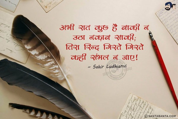 अभी रात कुछ है बाक़ी न उठा नक़ाब साक़ी;<br/>
तिरा रिन्द गिरते गिरते कहीं फिर संभल न जाए।