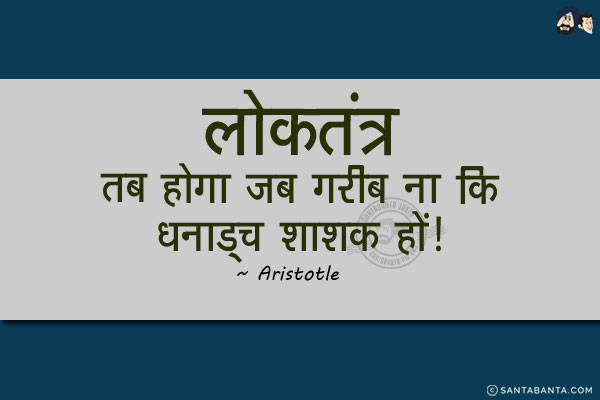 लोकतंत्र तब होगा जब गरीब ना कि धनाड्य शाशक हों