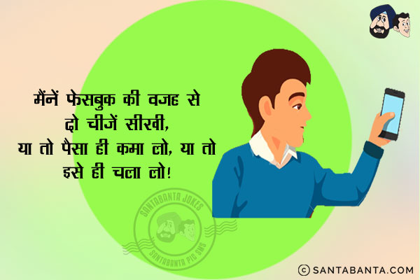 मैंने फेसबुक की वजह से दो चीज़ें सीखीं,<br/>
या तो पैसा ही कमा लो या तो इसे ही चला लो।