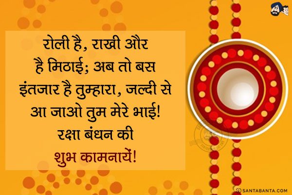 रोली है, राखी है और है मिठाई;<br/>
अब तो बस इंतज़ार है तुम्हारा, जल्दी से आ जाओ तुम मेरे भाई।<br/>
रक्षा बंधन की शुभ कामनायें!