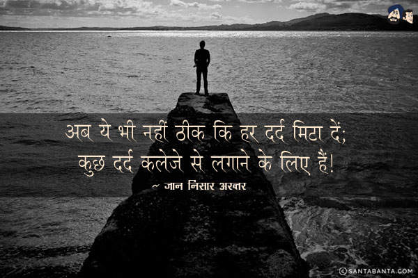 अब ये भी नहीं ठीक कि हर दर्द मिटा दें;<br/>
कुछ दर्द कलेजे से लगाने के लिए हैं।