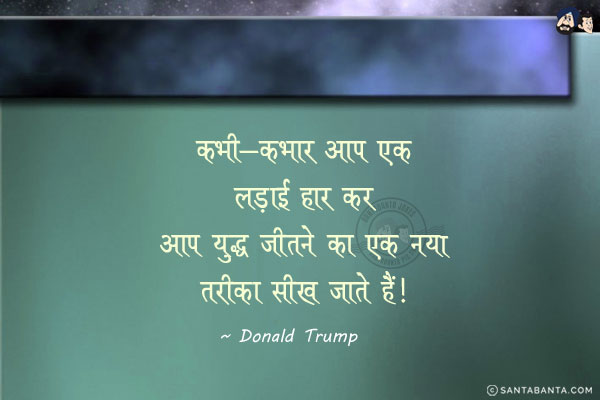 कभी-कभार आप एक लड़ाई हार कर आप युद्ध जीतने का एक नया तरीका सीख जाते हैं।