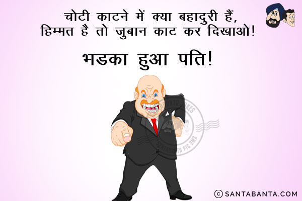 चोटी काटने में क्या बहादुरी है, हिम्मत है तो ज़ुबान काट कर दिखाओ।<br/>
~ भड़का हुआ पति!