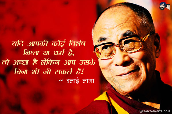 यदि आपकी कोई विशेष निष्ठा या धर्म है, तो अच्छा है. लेकिन आप उसके बिना भी जी सकते हैं।