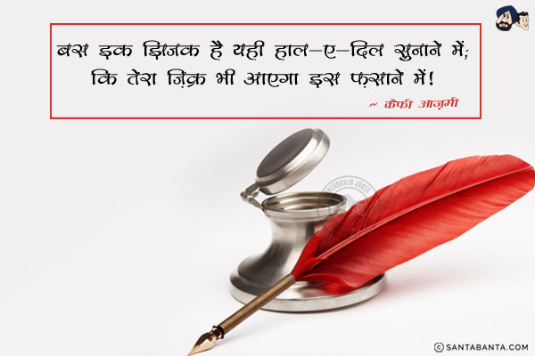 बस इक झिजक है यही हाल-ए-दिल सुनाने में;<br/>
कि तेरा ज़िक्र भी आएगा इस फ़साने में।