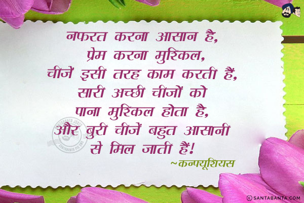 नफरत करना आसान है, प्रेम करना मुश्किल. चीजें इसी तरह काम करती हैं. सारी अच्छी चीजों को पाना मुश्किल होता है,और बुरी चीजें बहुत आसानी से मिल जाती हैं।