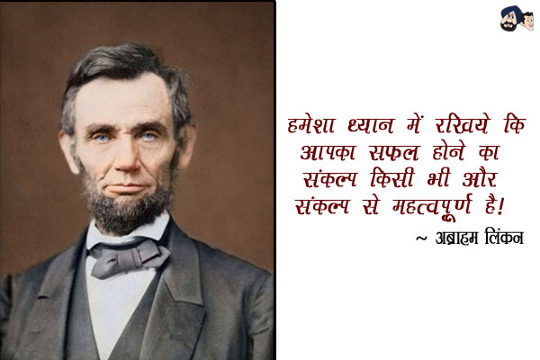 हमेशा ध्यान में रखिये कि आपका सफल होने का संकल्प किसी भी और संकल्प से महत्त्वपूर्ण है।