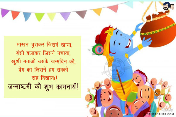 माखन चुराकर जिसने खाया,<br/>
बंसी बजाकर जिसने नचाया,<br/>
खुशी मनाओ उसके जन्मदिन की,<br/>
प्रेम का जिसने  हम सबको राह दिखाया।<br/>
जन्माष्टमी की शुभ कामनायें!