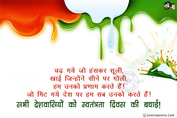 चढ़ गये जो हंसकर सूली, खाई जिन्होंने सीने पर गोली, हम उनको प्रणाम करते हैं।<br/>
जो मिट गये देश पर, हम सब उनको सलाम करते हैं।<br/>
सभी देशवासियों को स्वतंत्रता दिवस की बधाई!